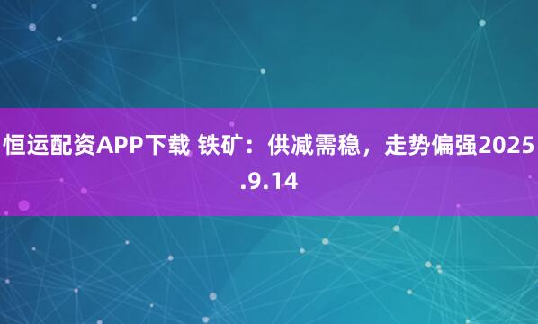 恒运配资APP下载 铁矿：供减需稳，走势偏强2025.9.14