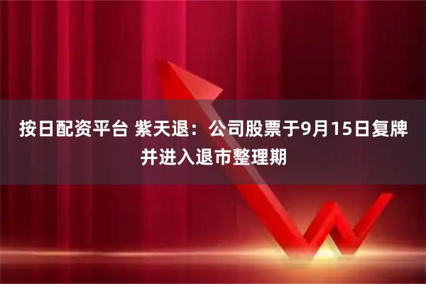 按日配资平台 紫天退：公司股票于9月15日复牌并进入退市整理期