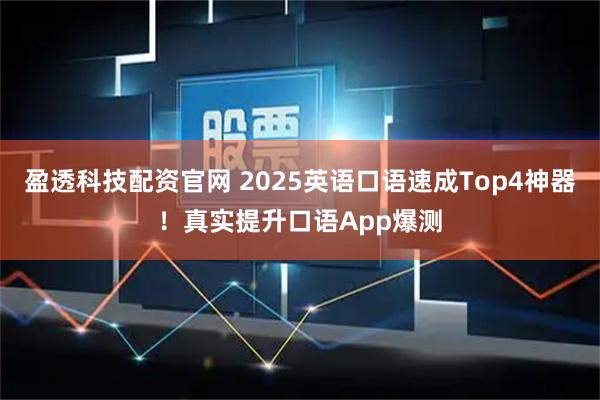 盈透科技配资官网 2025英语口语速成Top4神器！真实提升口语App爆测