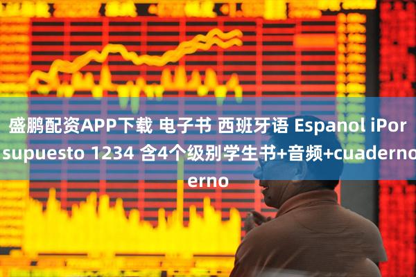 盛鹏配资APP下载 电子书 西班牙语 Espanol iPor supuesto 1234 含4个级别学生书+音频+cuaderno