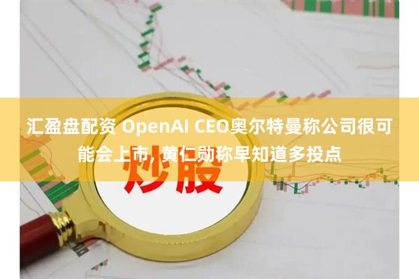 汇盈盘配资 OpenAI CEO奥尔特曼称公司很可能会上市, 黄仁勋称早知道多投点