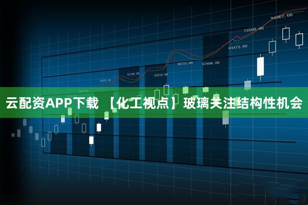 云配资APP下载 【化工视点】玻璃关注结构性机会