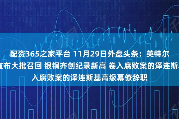 配资365之家平台 11月29日外盘头条：英特尔股价大涨 空客宣布大批召回 银铜齐创纪录新高 卷入腐败案的泽连斯基高级幕僚辞职