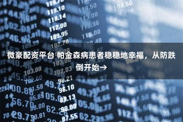 微豪配资平台 帕金森病患者稳稳地幸福，从防跌倒开始→