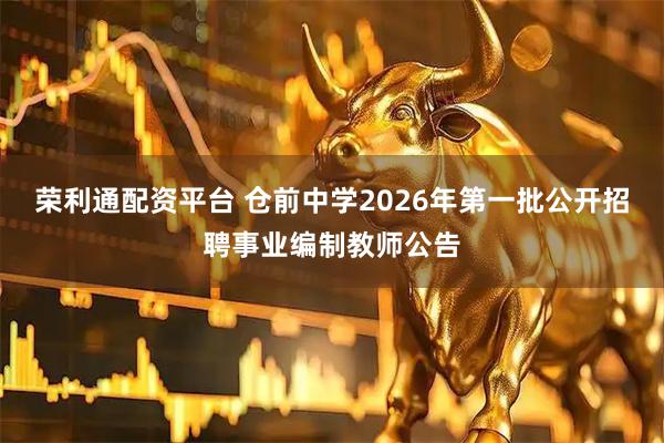 荣利通配资平台 仓前中学2026年第一批公开招聘事业编制教师公告