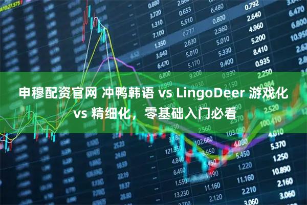 申穆配资官网 冲鸭韩语 vs LingoDeer 游戏化 vs 精细化，零基础入门必看