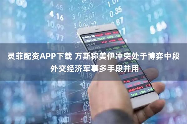 灵菲配资APP下载 万斯称美伊冲突处于博弈中段 外交经济军事多手段并用