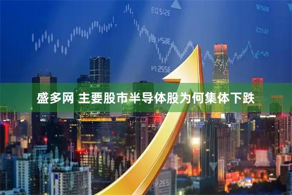 盛多网 主要股市半导体股为何集体下跌