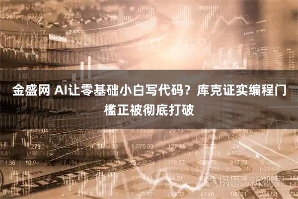 金盛网 AI让零基础小白写代码？库克证实编程门槛正被彻底打破